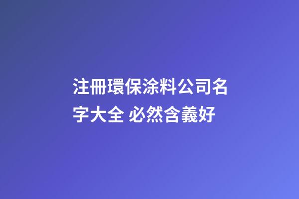 注冊環保涂料公司名字大全 必然含義好-第1張-公司起名-玄機派